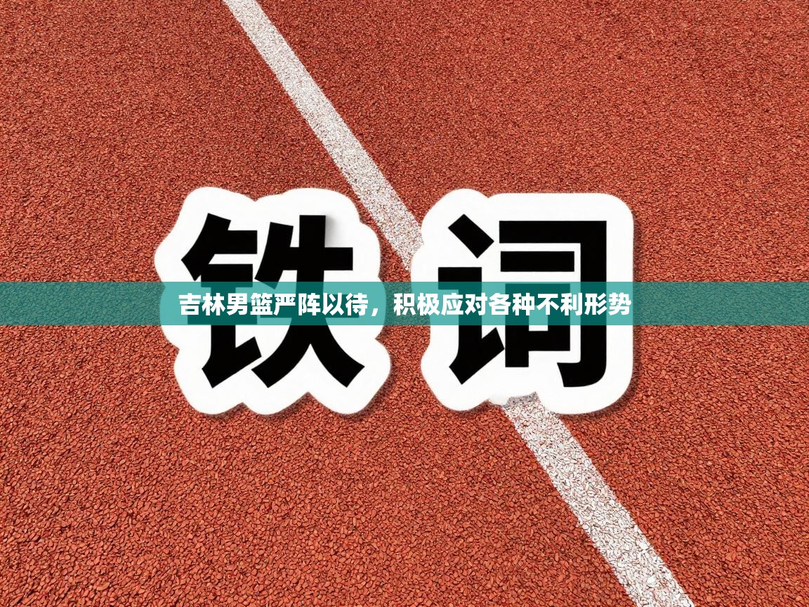 吉林男篮严阵以待,积极应对各种不利形势 第2张