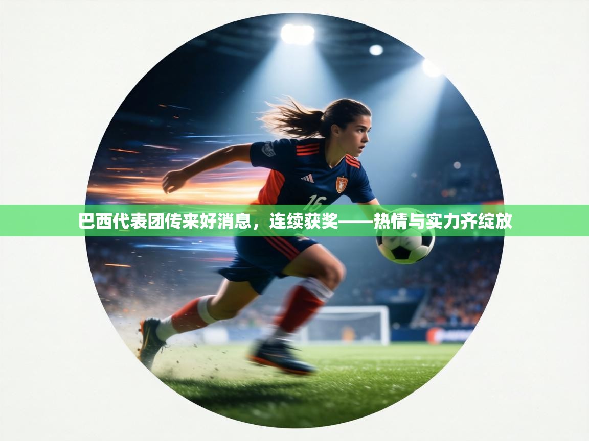 巴西代表团传来好消息，连续获奖——热情与实力齐绽放  第2张